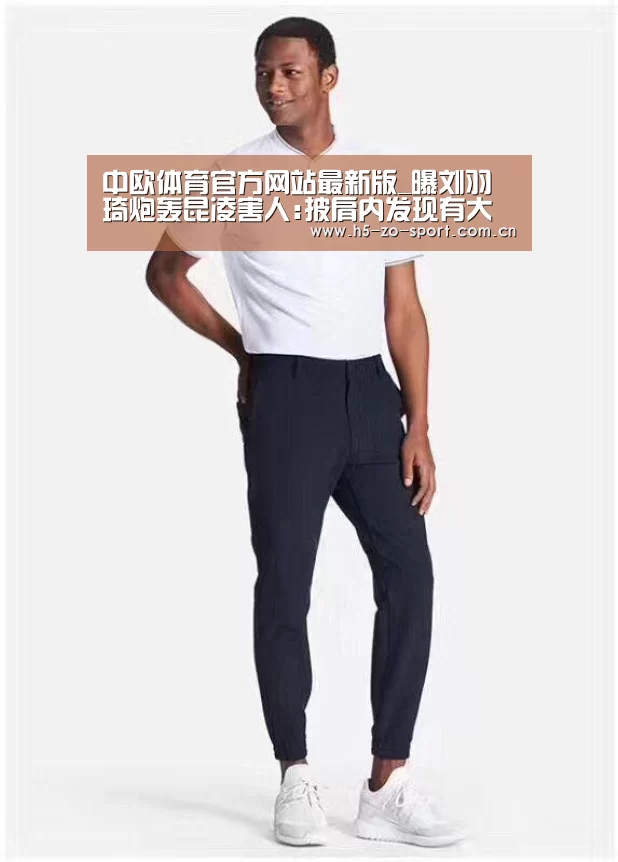 中欧体育官方网站最新版_曝刘羽琦炮轰昆凌害人:披肩内发现有大头针(图1) 中欧体育官方网站最新版