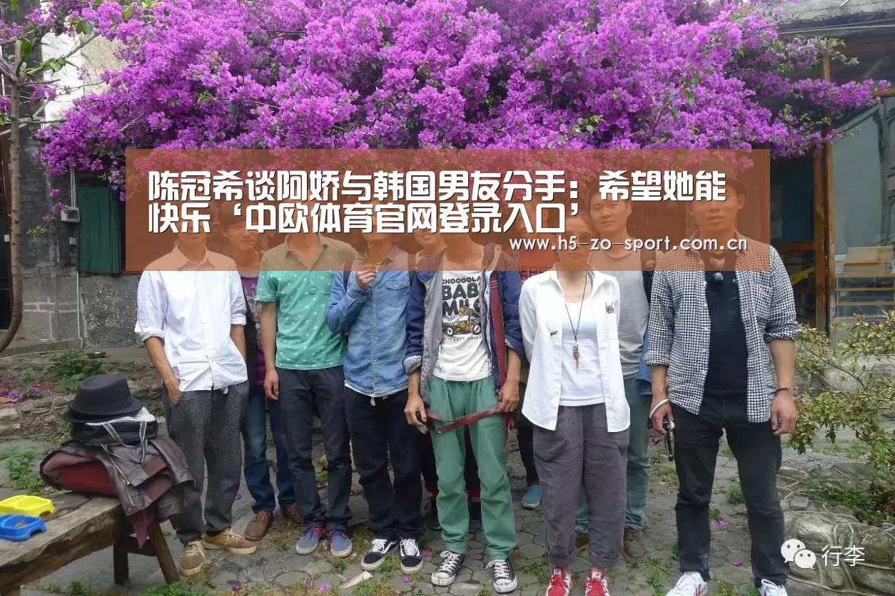 陈冠希谈阿娇与韩国男友分手:希望她能快乐‘中欧体育官网登录入口’(图2) 中欧体育app官方下载