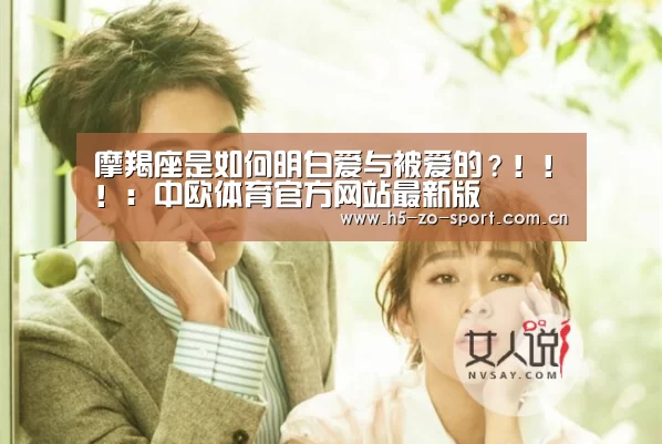 摩羯座是如何明白爱与被爱的?!!!:中欧体育官方网站最新版(图3) 中欧体育官方网站最新版
