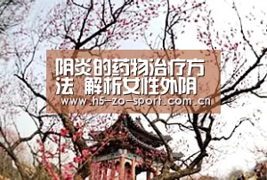 阴炎的药物治疗方法 解析女性外阴炎吃什么药好【中欧体育官网登录入口】(图2) 中欧体育app官方下载