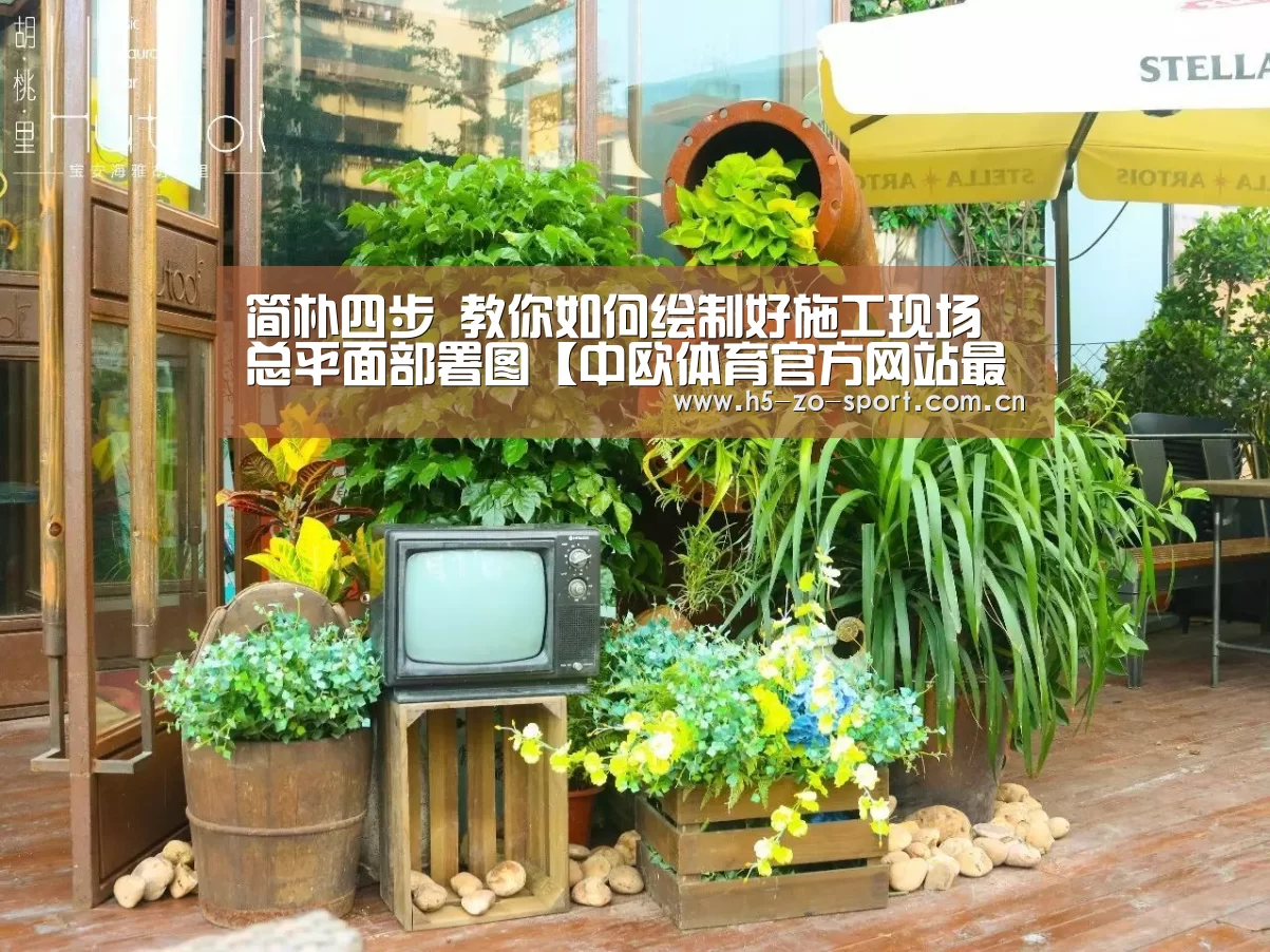 简朴四步 教你如何绘制好施工现场总平面部署图【中欧体育官方网站最新版】(图4) 中欧体育app官方下载