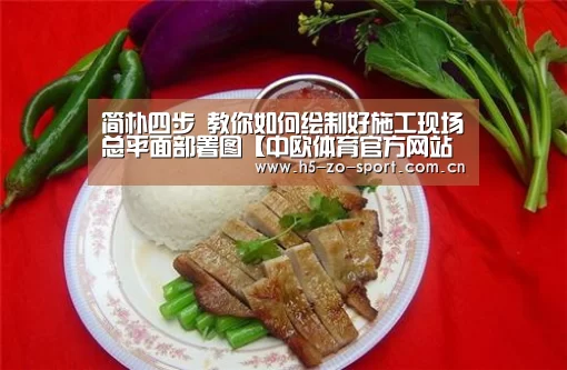 简朴四步 教你如何绘制好施工现场总平面部署图【中欧体育官方网站最新版】(图2) 中欧体育官网登录入口